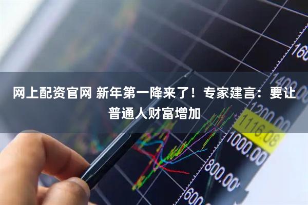 网上配资官网 新年第一降来了！专家建言：要让普通人财富增加