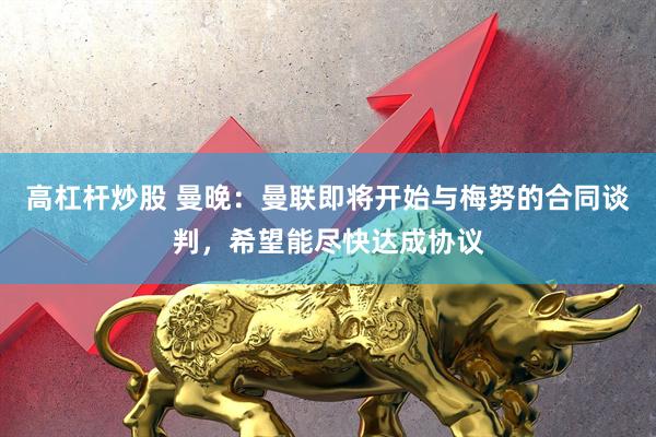 高杠杆炒股 曼晚：曼联即将开始与梅努的合同谈判，希望能尽快达成协议